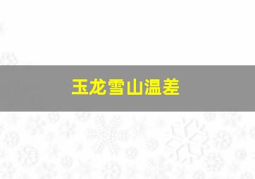 玉龙雪山温差