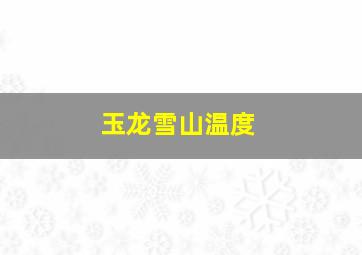 玉龙雪山温度