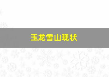 玉龙雪山现状