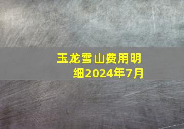 玉龙雪山费用明细2024年7月