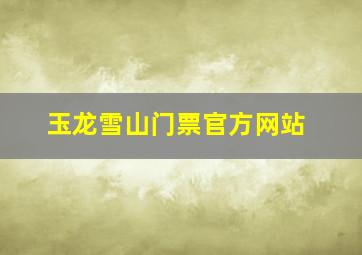 玉龙雪山门票官方网站