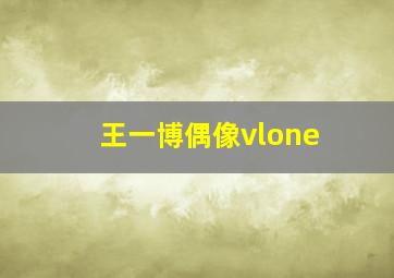 王一博偶像vlone