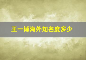 王一博海外知名度多少