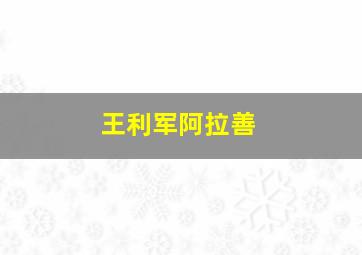 王利军阿拉善