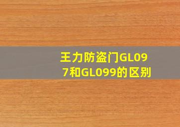 王力防盗门GL097和GL099的区别