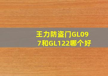 王力防盗门GL097和GL122哪个好