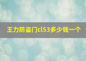 王力防盗门cl53多少钱一个