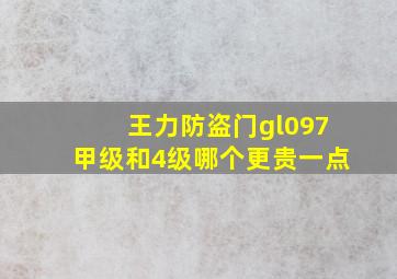 王力防盗门gl097甲级和4级哪个更贵一点