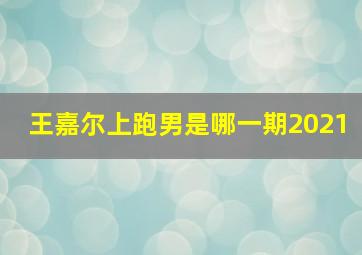 王嘉尔上跑男是哪一期2021