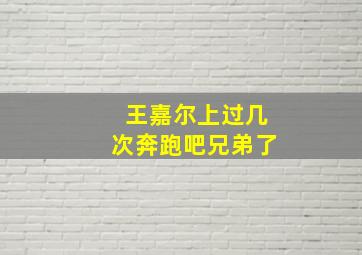 王嘉尔上过几次奔跑吧兄弟了