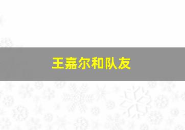 王嘉尔和队友