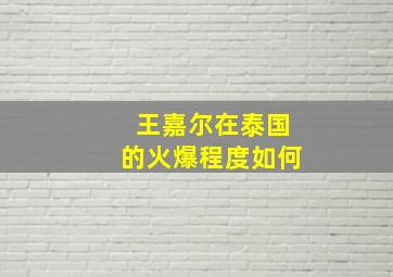 王嘉尔在泰国的火爆程度如何