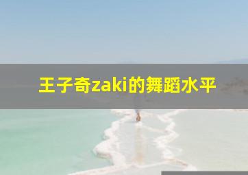 王子奇zaki的舞蹈水平