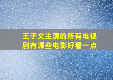 王子文主演的所有电视剧有哪些电影好看一点