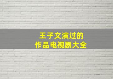 王子文演过的作品电视剧大全