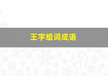 王字组词成语