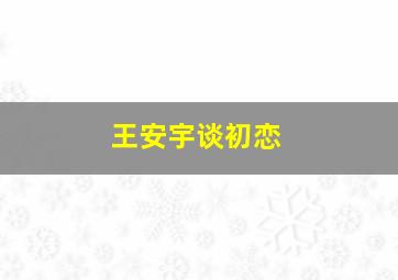 王安宇谈初恋