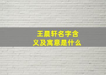 王晨轩名字含义及寓意是什么