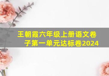 王朝霞六年级上册语文卷子第一单元达标卷2024