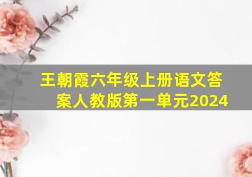 王朝霞六年级上册语文答案人教版第一单元2024