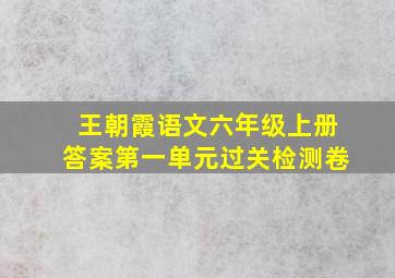 王朝霞语文六年级上册答案第一单元过关检测卷