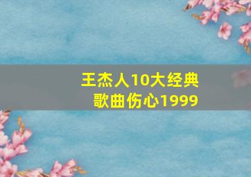 王杰人10大经典歌曲伤心1999