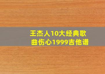 王杰人10大经典歌曲伤心1999吉他谱