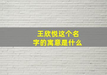 王欣悦这个名字的寓意是什么