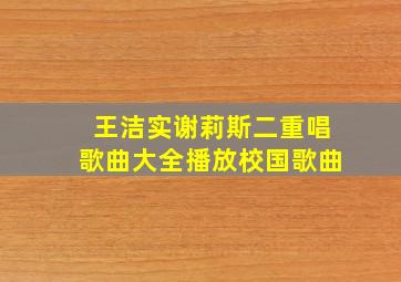 王洁实谢莉斯二重唱歌曲大全播放校国歌曲