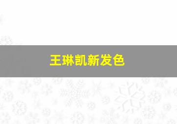 王琳凯新发色