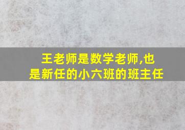 王老师是数学老师,也是新任的小六班的班主任