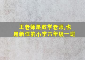 王老师是数学老师,也是新任的小学六年级一班