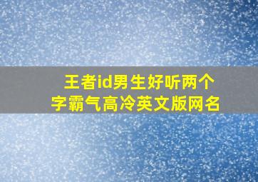 王者id男生好听两个字霸气高冷英文版网名