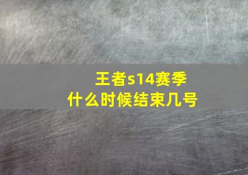 王者s14赛季什么时候结束几号