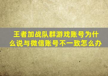 王者加战队群游戏账号为什么说与微信账号不一致怎么办