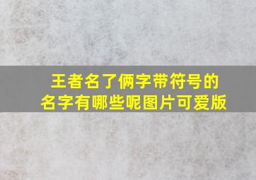 王者名了俩字带符号的名字有哪些呢图片可爱版