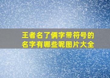 王者名了俩字带符号的名字有哪些呢图片大全