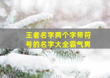 王者名字两个字带符号的名字大全霸气男