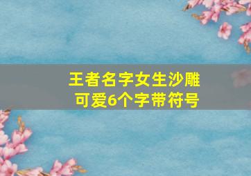 王者名字女生沙雕可爱6个字带符号