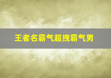 王者名霸气超拽霸气男