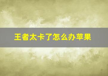 王者太卡了怎么办苹果