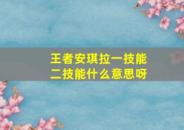 王者安琪拉一技能二技能什么意思呀