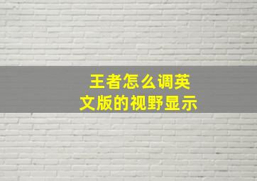 王者怎么调英文版的视野显示