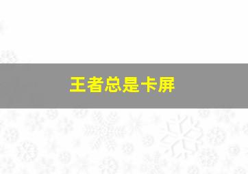 王者总是卡屏