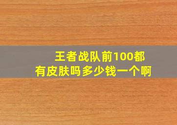 王者战队前100都有皮肤吗多少钱一个啊