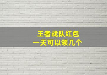 王者战队红包一天可以领几个