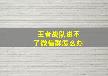 王者战队进不了微信群怎么办