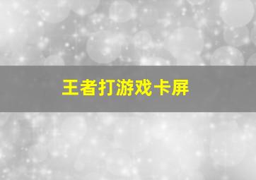 王者打游戏卡屏