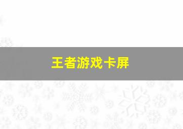 王者游戏卡屏