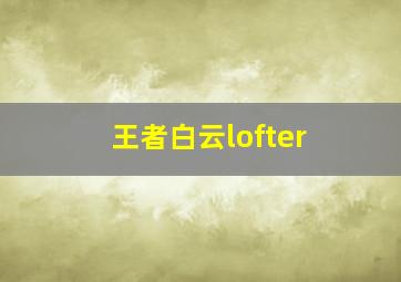 王者白云lofter